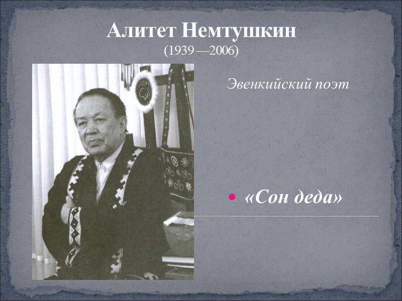 Алитет Немтушкин (1939 —2006) Эвенкийский поэт   «Сон деда»
